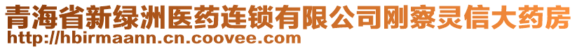 青海省新綠洲醫(yī)藥連鎖有限公司剛察靈信大藥房