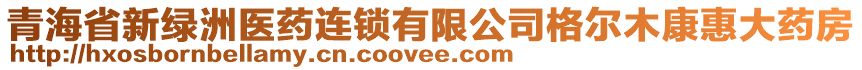 青海省新綠洲醫(yī)藥連鎖有限公司格爾木康惠大藥房