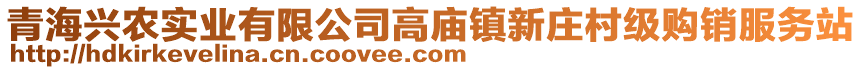 青海兴农实业有限公司高庙镇新庄村级购销服务站