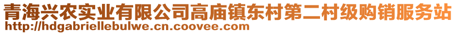 青海興農(nóng)實(shí)業(yè)有限公司高廟鎮(zhèn)東村第二村級(jí)購銷服務(wù)站