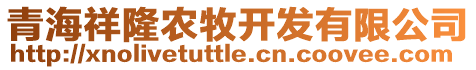 青海祥隆農(nóng)牧開發(fā)有限公司