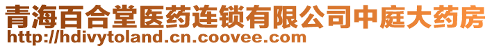 青海百合堂醫(yī)藥連鎖有限公司中庭大藥房