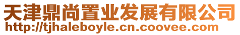 天津鼎尚置業(yè)發(fā)展有限公司