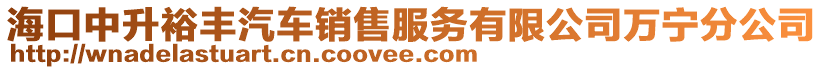 海口中升裕豐汽車(chē)銷(xiāo)售服務(wù)有限公司萬(wàn)寧分公司