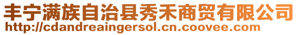 豐寧滿族自治縣秀禾商貿(mào)有限公司