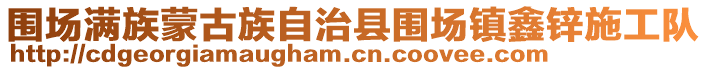 圍場(chǎng)滿族蒙古族自治縣圍場(chǎng)鎮(zhèn)鑫鋅施工隊(duì)