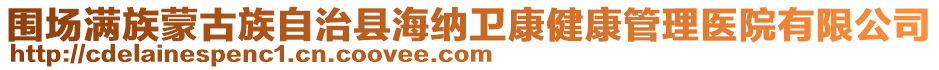 圍場滿族蒙古族自治縣海納衛(wèi)康健康管理醫(yī)院有限公司