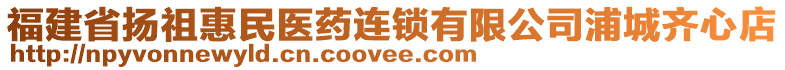 福建省揚(yáng)祖惠民醫(yī)藥連鎖有限公司浦城齊心店