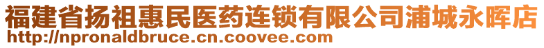 福建省揚祖惠民醫(yī)藥連鎖有限公司浦城永暉店