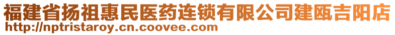 福建省揚(yáng)祖惠民醫(yī)藥連鎖有限公司建甌吉陽(yáng)店