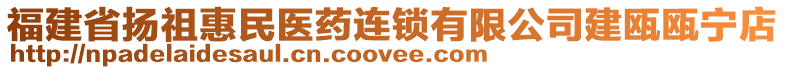 福建省揚祖惠民醫(yī)藥連鎖有限公司建甌甌寧店