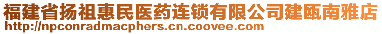 福建省揚(yáng)祖惠民醫(yī)藥連鎖有限公司建甌南雅店