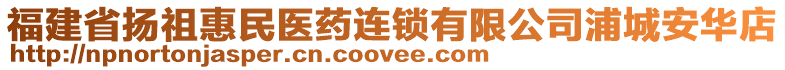 福建省揚祖惠民醫(yī)藥連鎖有限公司浦城安華店