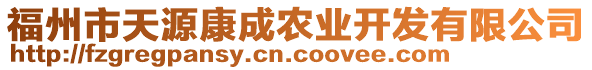 福州市天源康成農(nóng)業(yè)開發(fā)有限公司