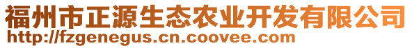 福州市正源生態(tài)農(nóng)業(yè)開發(fā)有限公司