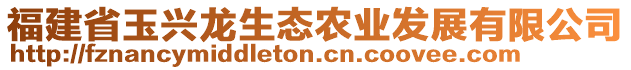 福建省玉興龍生態(tài)農(nóng)業(yè)發(fā)展有限公司