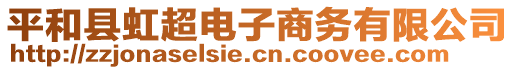 平和縣虹超電子商務(wù)有限公司