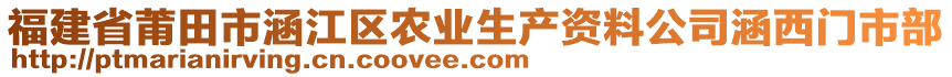 福建省莆田市涵江區(qū)農(nóng)業(yè)生產(chǎn)資料公司涵西門市部