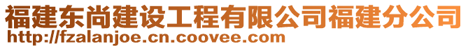 福建東尚建設(shè)工程有限公司福建分公司