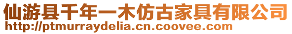 仙游縣千年一木仿古家具有限公司