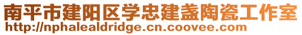 南平市建陽(yáng)區(qū)學(xué)忠建盞陶瓷工作室