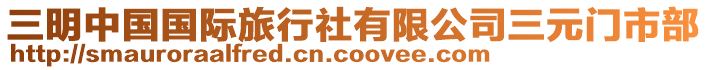 三明中國(guó)國(guó)際旅行社有限公司三元門市部