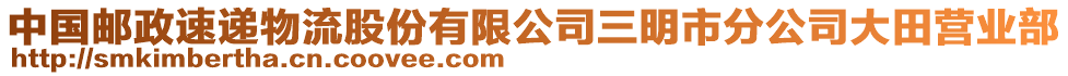 中國(guó)郵政速遞物流股份有限公司三明市分公司大田營(yíng)業(yè)部