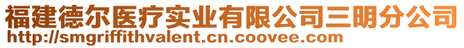 福建德爾醫(yī)療實(shí)業(yè)有限公司三明分公司