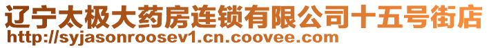 遼寧太極大藥房連鎖有限公司十五號(hào)街店