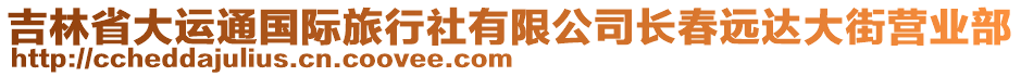 吉林省大運(yùn)通國際旅行社有限公司長春遠(yuǎn)達(dá)大街營業(yè)部