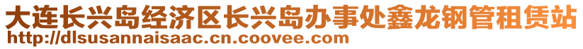 大連長興島經(jīng)濟(jì)區(qū)長興島辦事處鑫龍鋼管租賃站