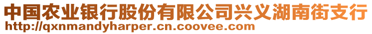 中國農(nóng)業(yè)銀行股份有限公司興義湖南街支行