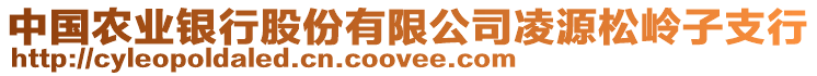 中國(guó)農(nóng)業(yè)銀行股份有限公司凌源松嶺子支行