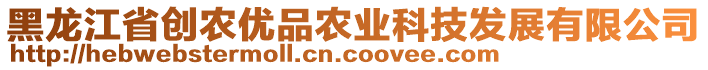 黑龍江省創(chuàng)農(nóng)優(yōu)品農(nóng)業(yè)科技發(fā)展有限公司