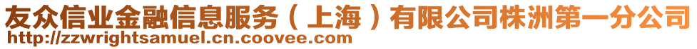 友眾信業(yè)金融信息服務(wù)（上海）有限公司株洲第一分公司