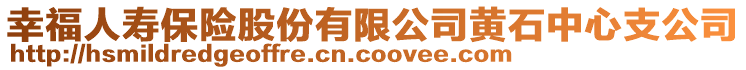 幸福人壽保險股份有限公司黃石中心支公司