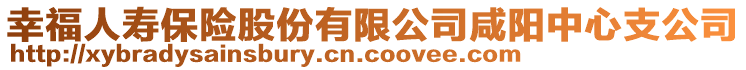 幸福人壽保險(xiǎn)股份有限公司咸陽中心支公司