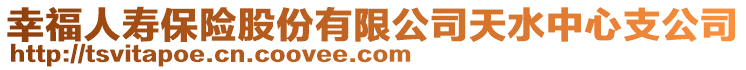 幸福人壽保險股份有限公司天水中心支公司