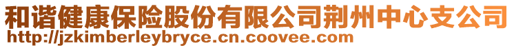 和諧健康保險(xiǎn)股份有限公司荊州中心支公司