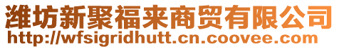 濰坊新聚福來(lái)商貿(mào)有限公司