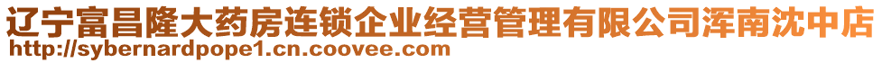 遼寧富昌隆大藥房連鎖企業(yè)經(jīng)營管理有限公司渾南沈中店