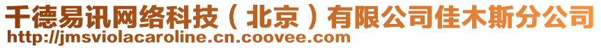 千德易訊網(wǎng)絡(luò)科技（北京）有限公司佳木斯分公司