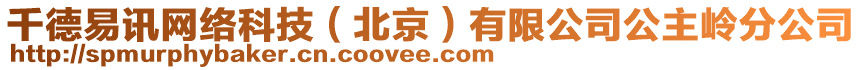 千德易訊網(wǎng)絡(luò)科技（北京）有限公司公主嶺分公司