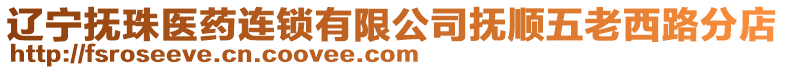 遼寧撫珠醫藥連鎖有限公司撫順五老西路分店