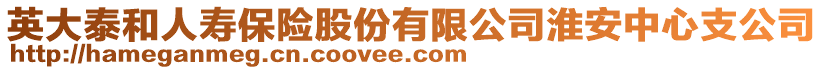 英大泰和人壽保險股份有限公司淮安中心支公司