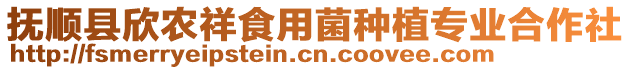 撫順縣欣農(nóng)祥食用菌種植專業(yè)合作社