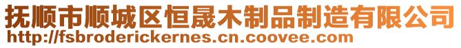 抚顺市顺城区恒晟木制品制造有限公司