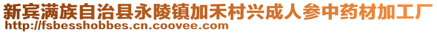 新賓滿(mǎn)族自治縣永陵鎮(zhèn)加禾村興成人參中藥材加工廠