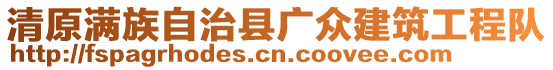 清原滿族自治縣廣眾建筑工程隊(duì)