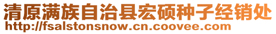 清原滿族自治縣宏碩種子經(jīng)銷處